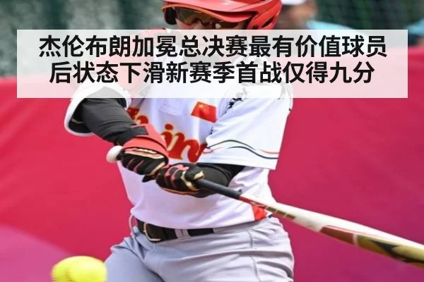 杰伦布朗加冕总决赛最有价值球员后状态下滑新赛季首战仅得九分