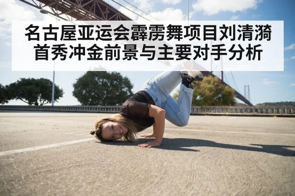 名古屋亚运会霹雳舞项目刘清漪首秀冲金前景与主要对手分析（kaiyun）