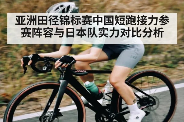 亚洲田径锦标赛中国短跑接力参赛阵容与日本队实力对比分析（kaiyun）