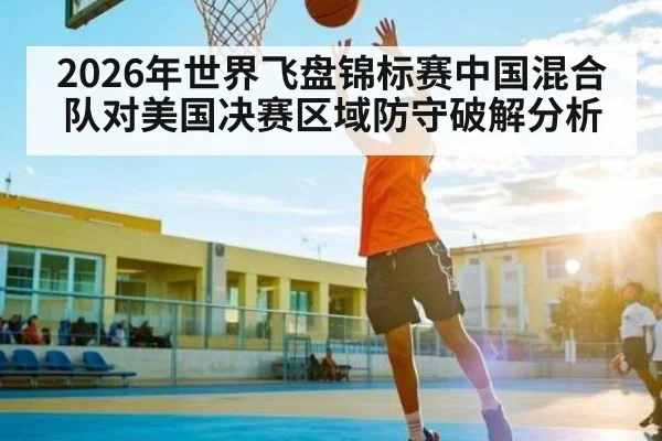2026年世界飞盘锦标赛中国混合队对美国决赛区域防守破解分析（kaiyun）